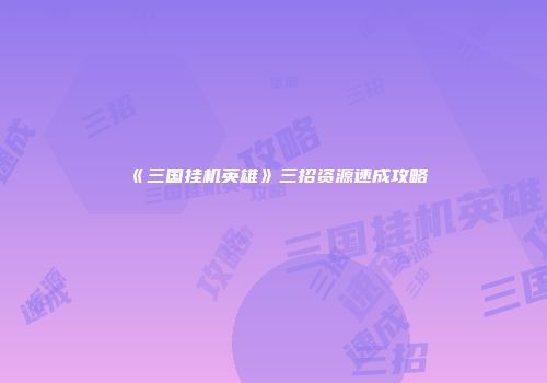 《三国挂机英雄》三招资源速成攻略
