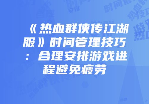 《热血群侠传江湖服》时间管理技巧：合理安排游戏进程避免疲劳