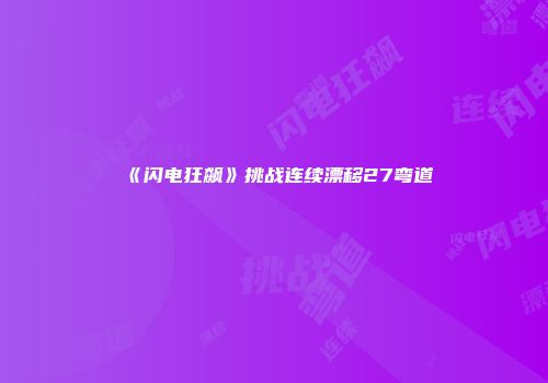《闪电狂飙》挑战连续漂移27弯道