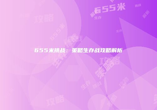 655米挑战：策略生存战攻略解析