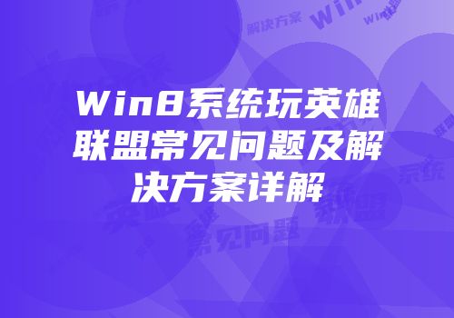 Win8系统玩英雄联盟常见问题及解决方案详解