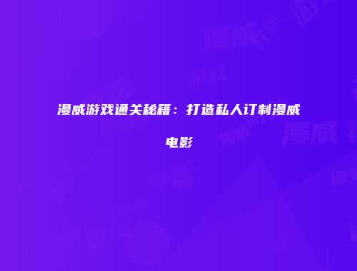 漫威游戏通关秘籍：打造私人订制漫威电影