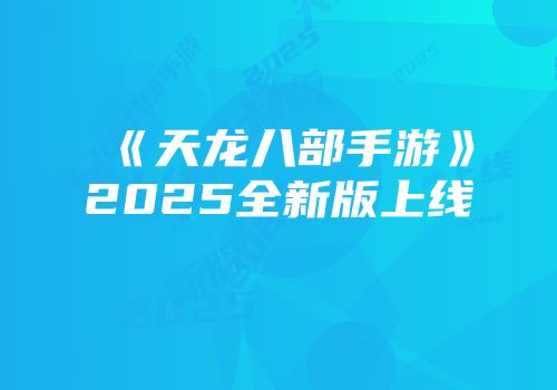 《天龙八部手游》2025全新版上线