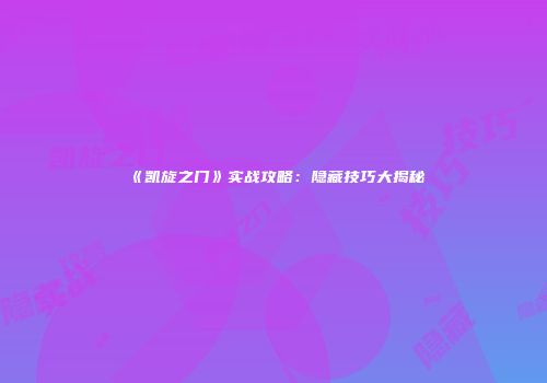 《凯旋之门》实战攻略：隐藏技巧大揭秘