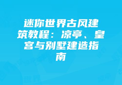 迷你世界古风建筑教程：凉亭、皇宫与别墅建造指南