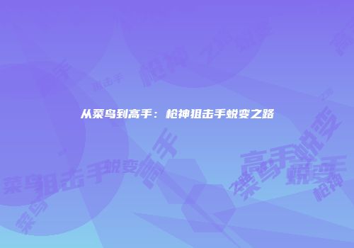 从菜鸟到高手：枪神狙击手蜕变之路