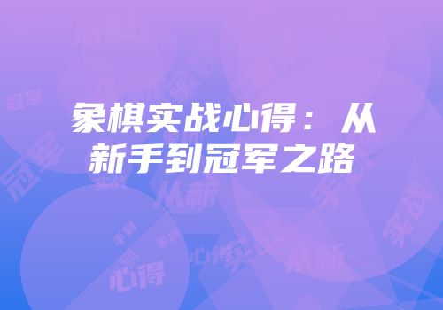 象棋实战心得：从新手到冠军之路