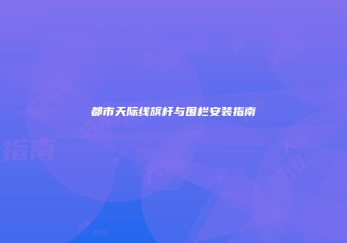 都市天际线旗杆与围栏安装指南