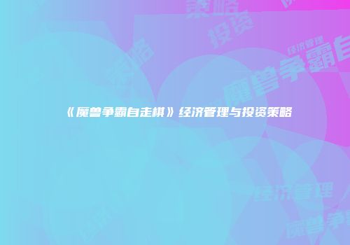 《魔兽争霸自走棋》经济管理与投资策略