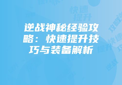 逆战神秘经验攻略：快速提升技巧与装备解析