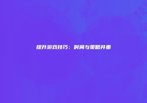 提升游戏技巧：时间与策略并重