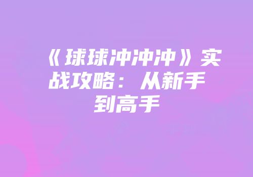 《球球冲冲冲》实战攻略：从新手到高手