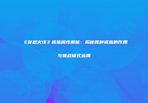 《穿越火线》戒指属性解析：揭秘四种戒指的作用与挑战模式运用