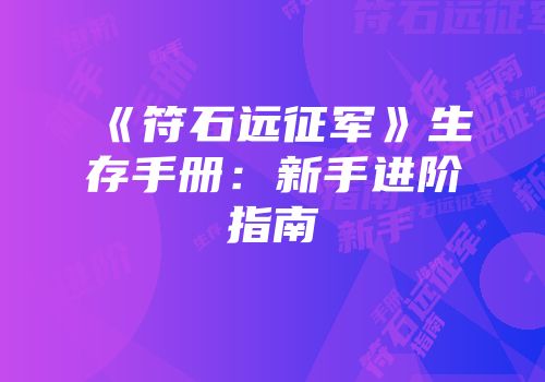 《符石远征军》生存手册：新手进阶指南