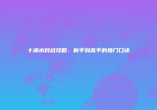 十滴水对战攻略：新手到高手的独门口诀