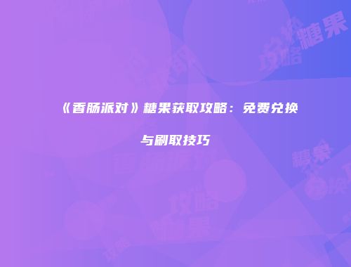 《香肠派对》糖果获取攻略：免费兑换与刷取技巧