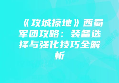 《攻城掠地》西蜀军团攻略：装备选择与强化技巧全解析