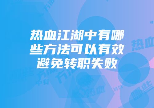 热血江湖中有哪些方法可以有效避免转职失败