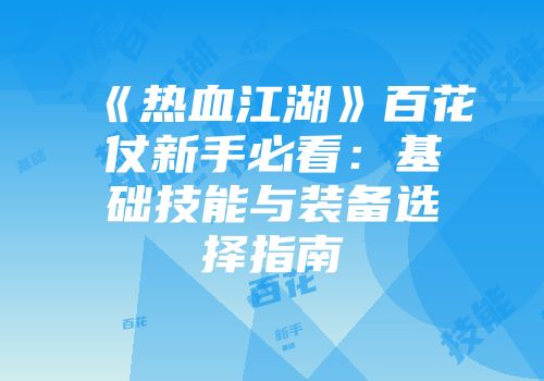 《热血江湖》百花仗新手必看：基础技能与装备选择指南