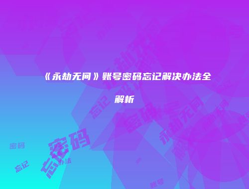 《永劫无间》账号密码忘记解决办法全解析