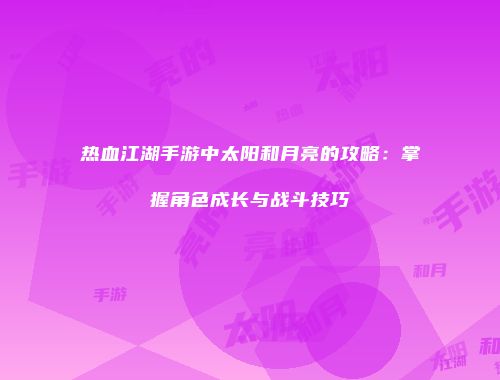 热血江湖手游中太阳和月亮的攻略：掌握角色成长与战斗技巧