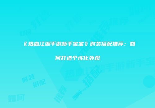 《热血江湖手游新手宝宝》时装搭配推荐：如何打造个性化外观