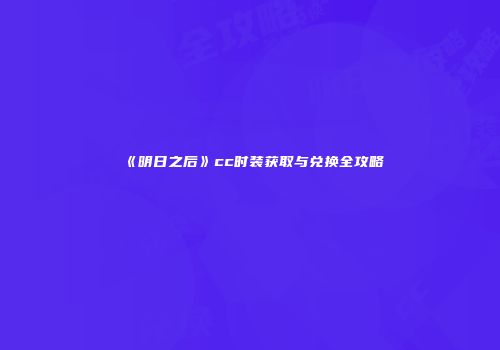 《明日之后》cc时装获取与兑换全攻略