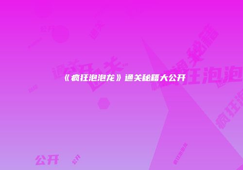 《疯狂泡泡龙》通关秘籍大公开
