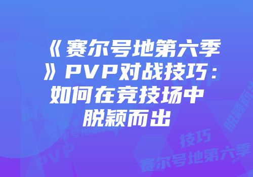 《赛尔号地第六季》PVP对战技巧：如何在竞技场中脱颖而出