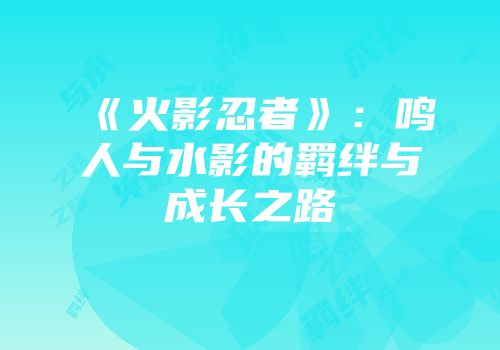 《火影忍者》：鸣人与水影的羁绊与成长之路