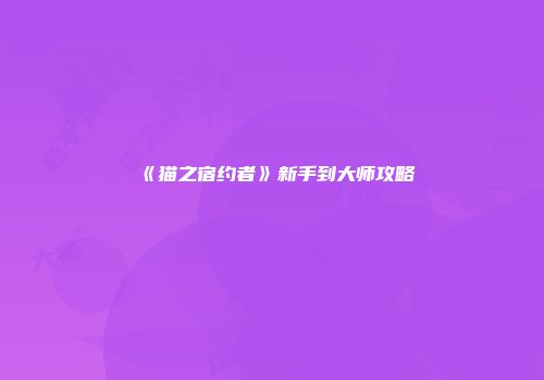 《猫之宿约者》新手到大师攻略