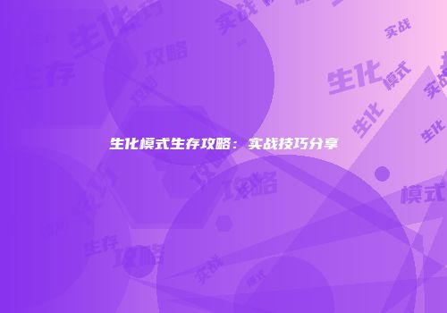 生化模式生存攻略：实战技巧分享