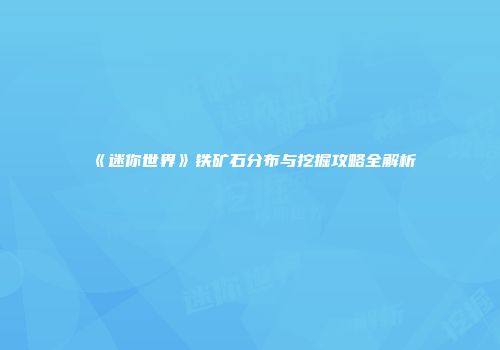 《迷你世界》铁矿石分布与挖掘攻略全解析