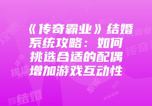 《传奇霸业》结婚系统攻略：如何挑选合适的配偶增加游戏互动性