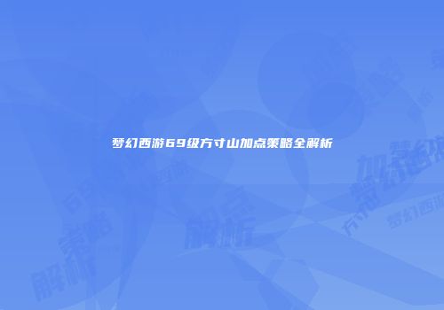 梦幻西游69级方寸山加点策略全解析