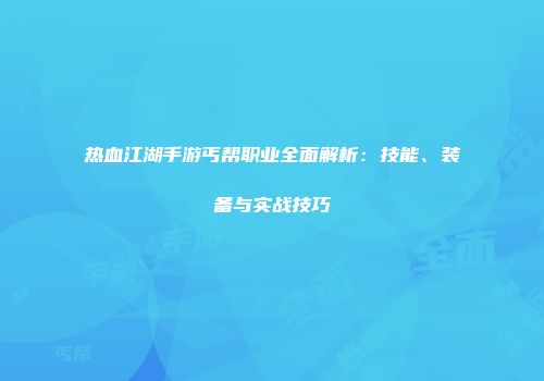 热血江湖手游丐帮职业全面解析：技能、装备与实战技巧