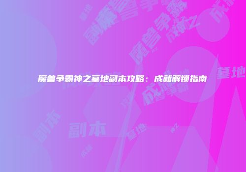 魔兽争霸神之墓地副本攻略：成就解锁指南