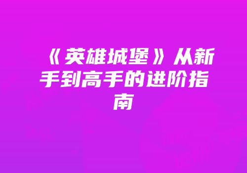 《英雄城堡》从新手到高手的进阶指南