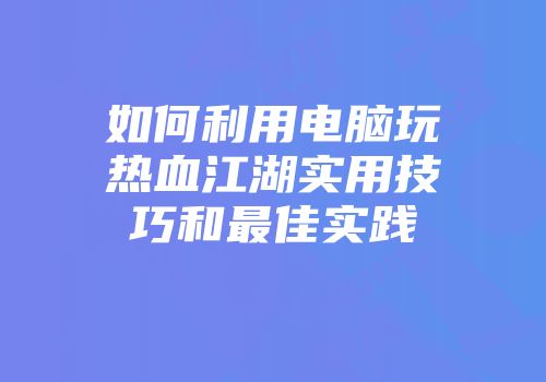 如何利用电脑玩热血江湖实用技巧和最佳实践