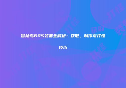 冒险岛60%装备全解析：获取、制作与打怪技巧