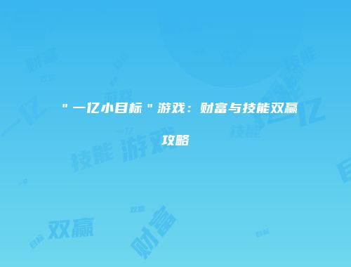 ＂一亿小目标＂游戏：财富与技能双赢攻略
