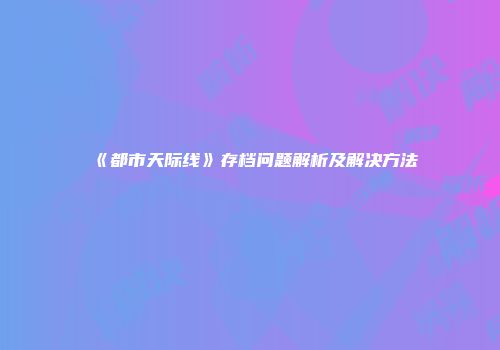 《都市天际线》存档问题解析及解决方法