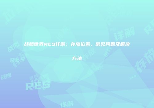 战舰世界RES详解：存放位置、常见问题及解决方法