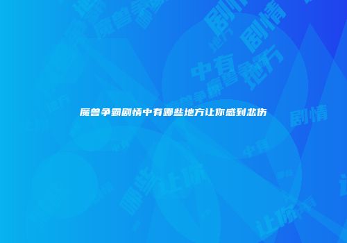 魔兽争霸剧情中有哪些地方让你感到悲伤