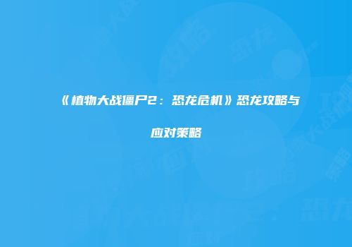《植物大战僵尸2：恐龙危机》恐龙攻略与应对策略