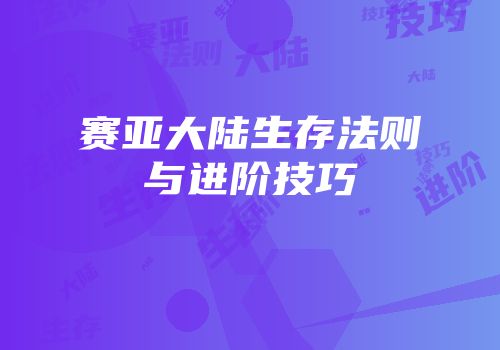 赛亚大陆生存法则与进阶技巧