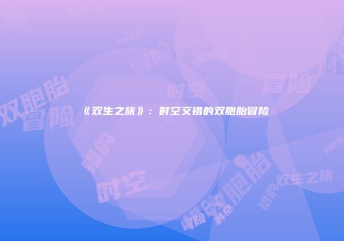 《双生之旅》：时空交错的双胞胎冒险