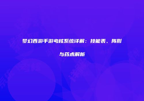 梦幻西游手游考核系统详解：技能表、阵形与药术解析