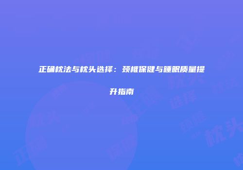 正确枕法与枕头选择：颈椎保健与睡眠质量提升指南