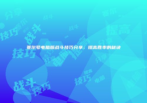 赛尔号电脑版战斗技巧分享：提高胜率的秘诀